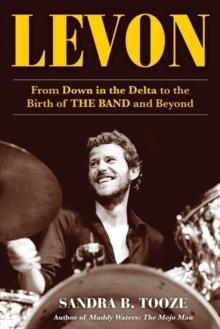 LEVON : FROM DOWN IN THE DELTA TO THE BIRTH OF THE BAND AND BEYOND | 9781635767049 | SANDRA B. TOOZE