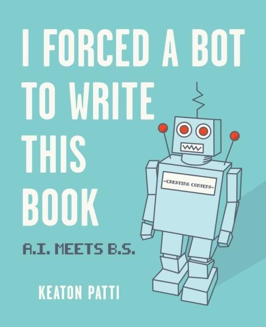 I FORCED A BOT TO WRITE THIS BOOK : A.I. MEETS B.S. | 9781524858346