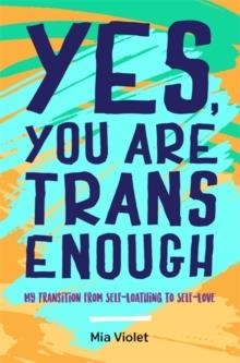 YES, YOU ARE TRANS ENOUGH: MY TRANSITION FROM SELF-LOATHING TO SELF-LOVE | 9781785923159 | MIA VIOLET