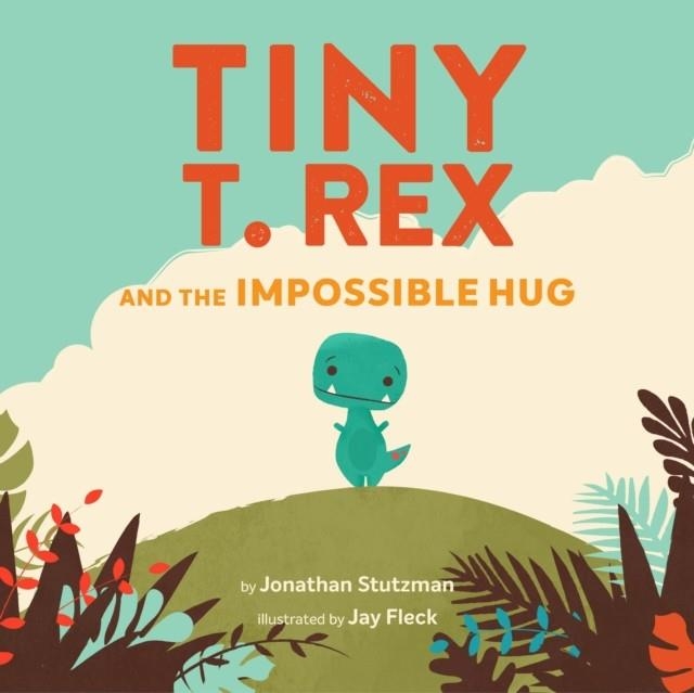 TINY T. REX AND THE IMPOSSIBLE HUG | 9781797208374 | JONATHAN STUTZMAN