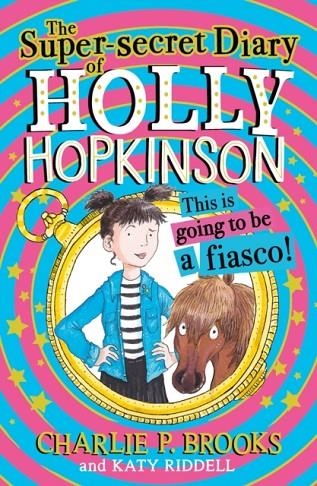 THE SUPER-SECRET DIARY OF HOLLY HOPKINSON 01: THIS IS GOING TO BE A FIASCO | 9780008328115 | CHARLIE P. BROOKS