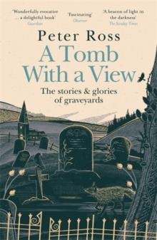 A TOMB WITH A VIEW: THE STORIES & GLORIES OF GRAVEYARDS | 9781472267788 | PETER ROSS