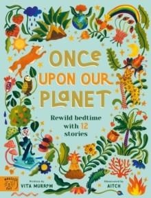 ONCE UPON OUR PLANET : REWILD BEDTIME WITH 12 STORIES | 9781913520083 | VITA MURROW