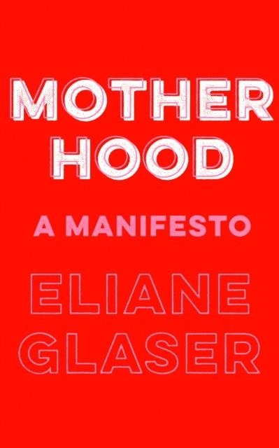 MOTHERHOOD: A MANIFESTO | 9780008311889 | ELIANE GLASER