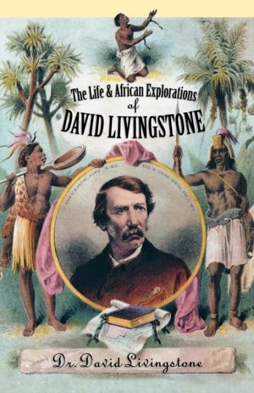 THE LIFE AND AFRICAN EXPLORATION OF DAVID LIVINGSTONE | 9780815412083 | DAVID LIVINGSTONE