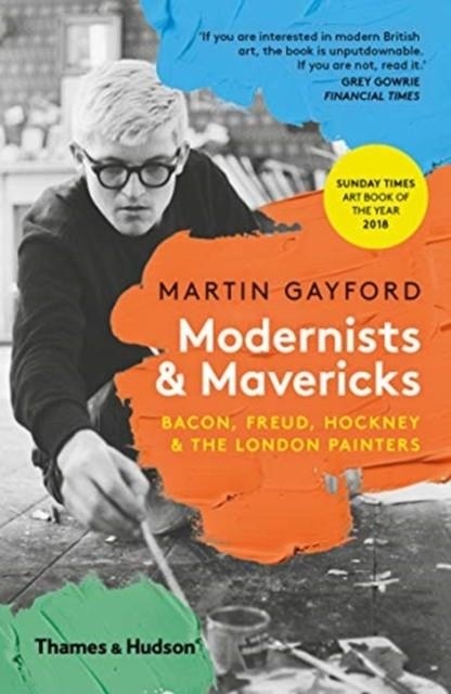 MODERNISTS & MAVERICKS : BACON, FREUD, HOCKNEY AND THE LONDON PAINTERS | 9780500294703 | MARTIN GAYFORD