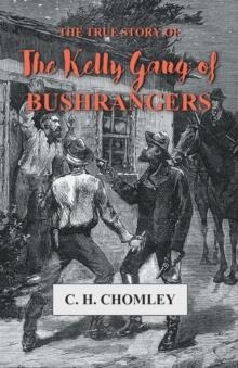 THE TRUE STORY OF THE KELLY GANG OF BUSHRANGERS | 9781473330566 | C H CHOMLEY