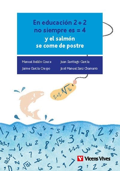 EN EDUCACIÓN 2 MÁS 2 NO SIEMPRE ES IGUAL A 4 Y EL SALMÓN SE COME DE POSTRE | 9788468283265 | M. BELLÓN, J, S. GARCÍA, J. GARCÍA, J. M. SANZ