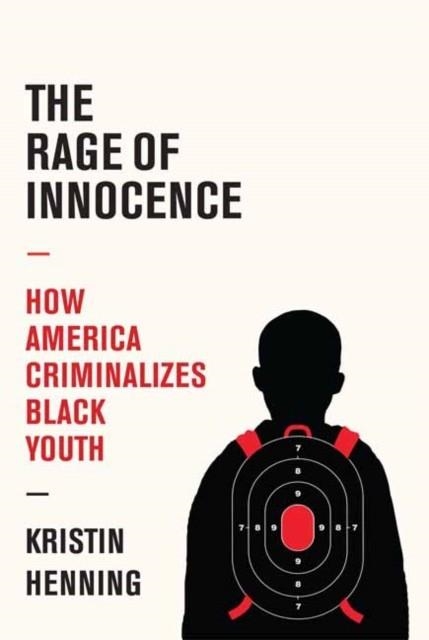 THE RAGE OF INNOCENCE: HOW AMERICA CRIMINALIZES BLACK YOUTH | 9781524748906 | KRISTING HENNING