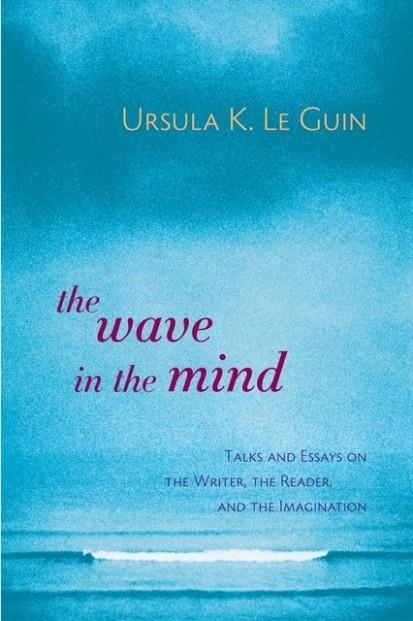 THE WAVE IN THE MIND: TALKS AND ESSAYS ON THE WRITER, THE READER AND THE IMAGINATION | 9781590300060 | URSULA K. LE GUIN