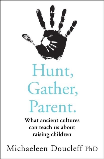 HUNT, GATHER, PARENT : WHAT ANCIENT CULTURES CAN TEACH US ABOUT RAISING CHILDREN | 9780008406912 | MICHAELEEN DOUCLEFF