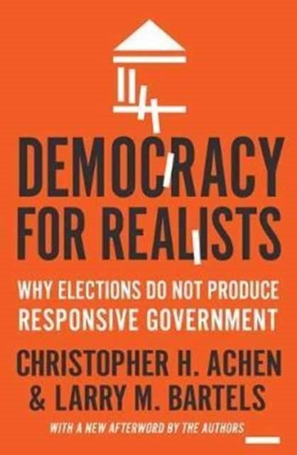 DEMOCRACY FOR REALISTS: WHY ELECTIONS DO NOT PRODUCE RESPONSIVE GOVERNMENT | 9780691178240 | CHRISTOPHER H. ACHEN, LARRY M. BARTELS