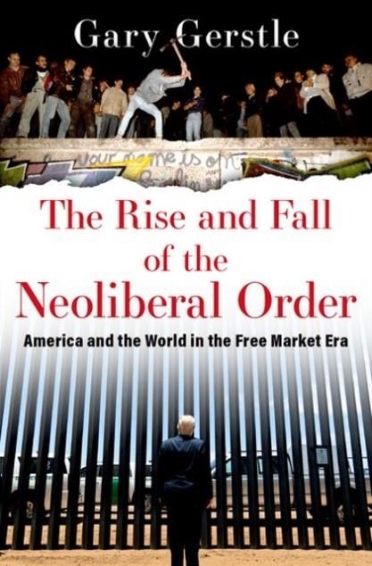 THE RISE AND FALL OF THE NEOLIBERAL ORDER: AMERICA AND THE WORLD IN THE FREE MARKET ERA | 9780197519646 | GERSTLE, GARY