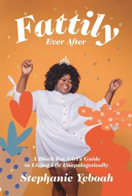 FATTILY EVER AFTER: A BLACK FAT GIRL'S GUIDE TO LIVING LIFE UNAPOLOGETICALLY | 9781784883447 | STEPHANIE YEBOAH