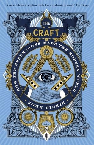 THE CRAFT : HOW THE FREEMASONS MADE THE MODERN WORLD | 9781473658226 | JOHN DICKIE