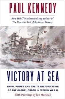 VICTORY AT SEA: NAVAL POWER AND THE TRANSFORMATION OF THE GLOBAL ORDER IN WORLD WAR II | 9780300219173 | PAUL KENNEDY