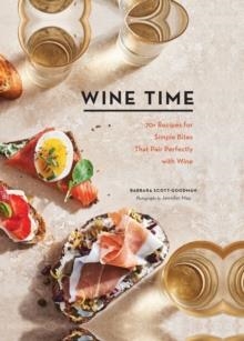 WINE TIME : 70+ RECIPES FOR SIMPLE BITES THAT PAIR PERFECTLY WITH WINE | 9781452181868 | BARBARA SCOTT-GOODMAN