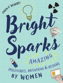 BRIGHT SPARKS : AMAZING DISCOVERIES, INVENTIONS AND DESIGNS BY WOMEN | 9781788490542 | OWEN O'DOHERTY