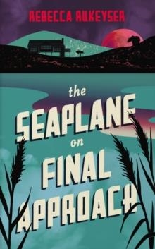 THE SEAPLANE ON FINAL APPROACH | 9781783786060 | REBECCA RUKEYSER