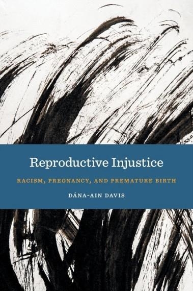 REPRODUCTIVE INJUSTICE: RACISM, PREGNANCY, AND PREMATURE BIRTH | 9781479853571 | DANA-AIN DAVIS