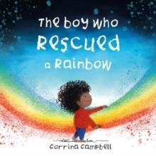 THE BOY WHO RESCUED A RAINBOW | 9781916205468 | CORRINA CAMPBELL