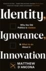 IDENTITY, IGNORANCE, INNOVATION : WHY THE OLD POLITICS IS USELESS - AND WHAT TO DO ABOUT IT | 9781529303988 | MATTHEW D'ANCONA