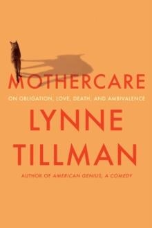 MOTHERCARE: ON OBLIGATION, LOVE, DEATH, AND AMBIVALENCE | 9781593767174 | LYNNE TILLMAN