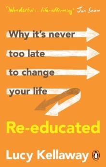 RE-EDUCATED: WHY IT'S NEVER TOO LATE TO CHANGE YOUR LIFE | 9781529108019 | LUCY KELLAWAY