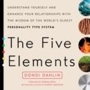 THE FIVE ELEMENTS : UNDERSTAND YOURSELF AND ENHANCE YOUR RELATIONSHIPS WITH THE WISDOM OF THE WORLD'S OLDEST PERSONALITY TYPE SYSTEM | 9780399176296 | DONDI DAHLIN