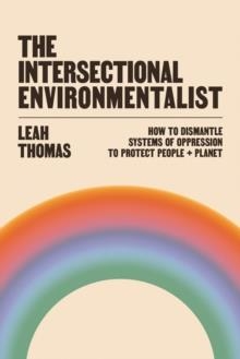 THE INTERSECTIONAL ENVIRONMENTALIST : HOW TO DISMANTLE SYSTEMS OF OPPRESSION TO PROTECT PEOPLE + PLANET | 9781800812857 | LEAH THOMAS