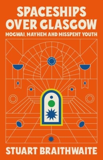 SPACESHIPS OVER GLASGOW : MOGWAI, MAYHEM AND MISSPENT YOUTH | 9781474624121 | STUART BRAITHWAITE