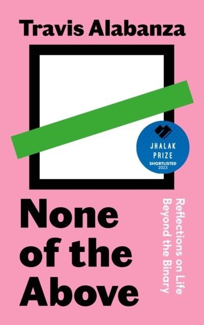 NONE OF THE ABOVE: REFLECTIONS ON LIFE BEYOND THE BINARY | 9781838854317 | ALABANZA, TRAVIS