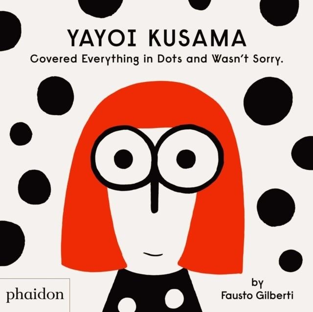 YAYOI KUSAMA COVERED EVERYTHING IN DOTS AND WASN'T SORRY | 9781838660802 | FAUSTO GILBERTI