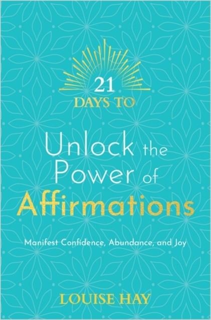 21 DAYS TO UNLOCK THE POWER OF AFFIRMATIONS : MANIFEST CONFIDENCE, ABUNDANCE, AND JOY | 9781788178884 | LOUISE HAY