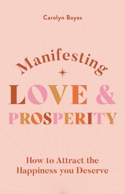 MANIFESTING LOVE AND PROSPERITY : HOW TO MANIFEST EVERYTHING YOU DESERVE | 9781841815442 | CAROLYNE BOYES