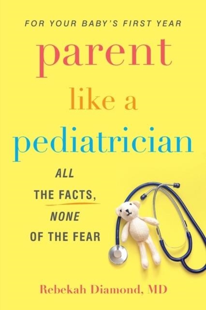 PARENT LIKE A PEDIATRICIAN : ALL THE FACTS, NONE OF THE FEAR | 9780806541631 | REBEKAH DIAMOND