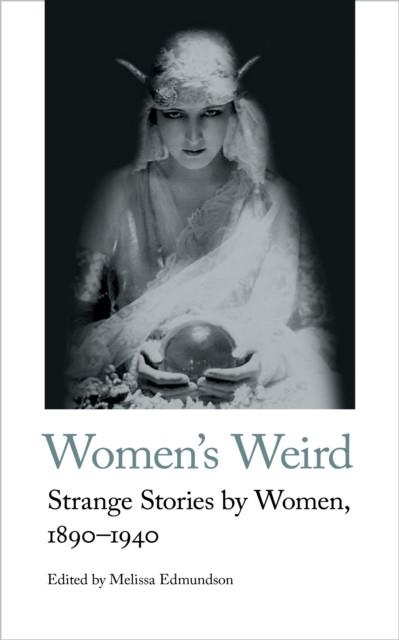 WOMEN'S WEIRD: STRANGE STORIES BY WOMEN, 1890-1940 | 9781912766246 | MELISSA EDMUNDSON