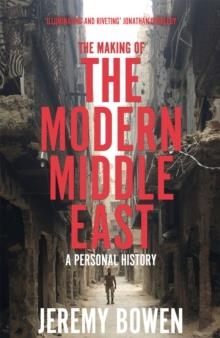 THE MAKING OF THE MODERN MIDDLE EAST : A PERSONAL HISTORY | 9781509890910 | JEREMY BOWEN