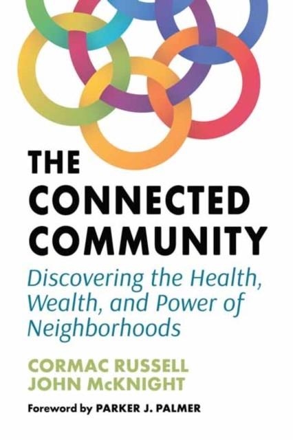 THE CONNECTED COMMUNITY: DISCOVERING THE HEALTH, WEALTH, AND POWER OF NEIGHBORHOODS | 9781523002528 | CORMAC RUSSELL / JOHN MCKNIGHT