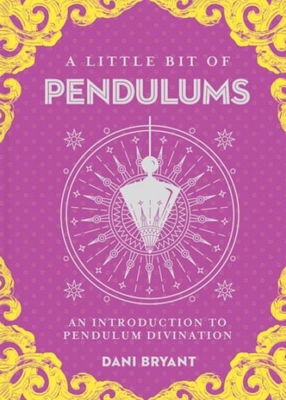 LITTLE BIT OF PENDULUMS, A : AN INTRODUCTION TO PENDULUM DIVINATION | 9781454933885 | DANI BRYANT