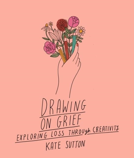 DRAWING ON GRIEF : EXPLORING LOSS THROUGH CREATIVITY VOLUME 1 | 9780711272521 | KATE SUTTON