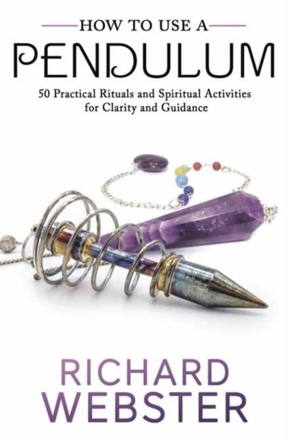 HOW TO USE A PENDULUM : 50 PRACTICAL RITUALS AND SPIRITUAL ACTIVITIES FOR CLARITY AND GUIDANCE | 9780738763187 | RICHARD WEBSTER