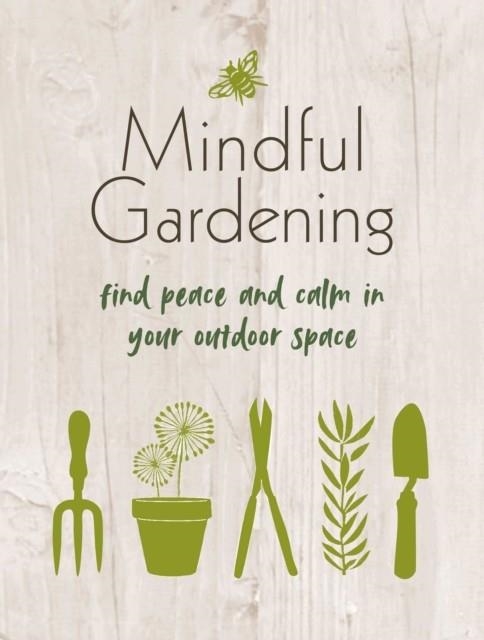 MINDFUL GARDENING : FIND PEACE AND CALM IN YOUR OUTDOOR SPACE | 9781800651982 | CICO BOOKS