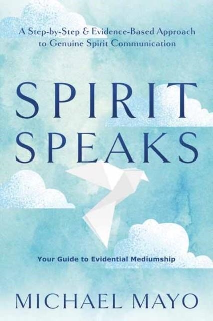 SPIRIT SPEAKS : A STEP-BY-STEP AND EVIDENCE-BASED APPROACH TO GENUINE SPIRIT COMMUNICATION | 9780738773438 | MICHAEL MAYO