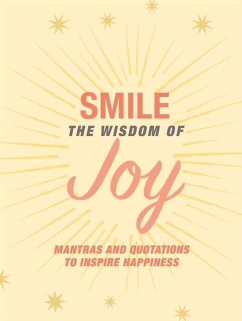 SMILE: THE WISDOM OF JOY : AFFIRMATIONS AND QUOTATIONS TO INSPIRE HAPPINESS | 9781800651609 | CICO BOOKS