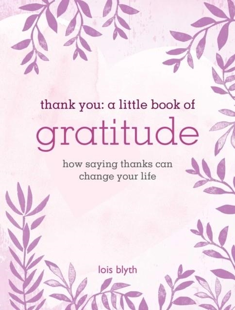 THANK YOU: A LITTLE BOOK OF GRATITUDE : HOW SAYING THANKS CAN CHANGE YOUR LIFE | 9781800651685 | LOIS BLYTH