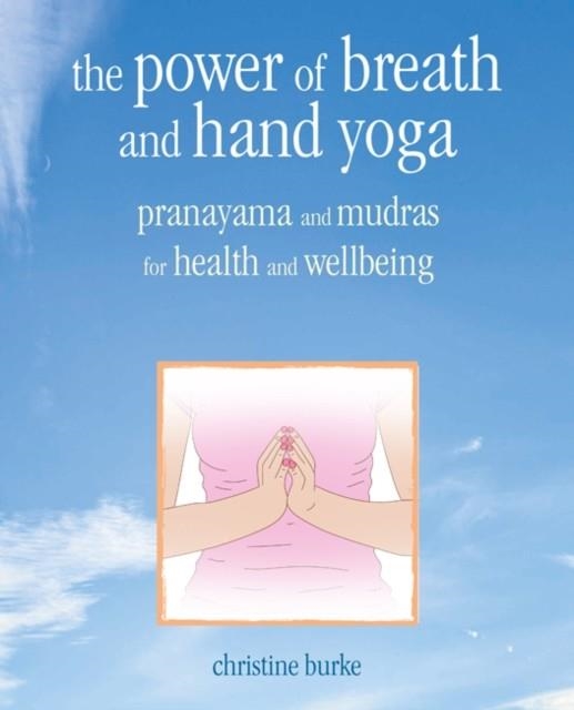 THE POWER OF BREATH AND HAND YOGA : PRANAYAMA AND MUDRAS FOR HEALTH AND WELL-BEING | 9781782497110 | CHRISTINE BURKE