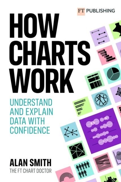 HOW CHARTS WORK : UNDERSTAND AND EXPLAIN DATA WITH CONFIDENCE | 9781292342795 | ALAN SMITH