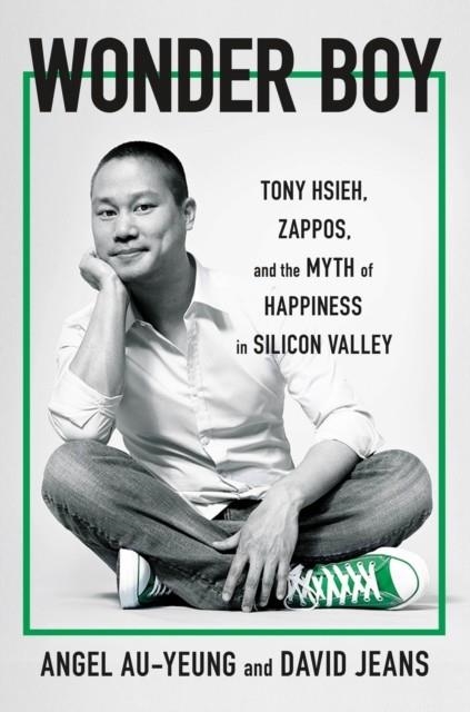 WONDER BOY : TONY HSIEH, ZAPPOS AND THE MYTH OF HAPPINESS IN SILICON VALLEY | 9781911709213 | ANGEL AU-YEUNG