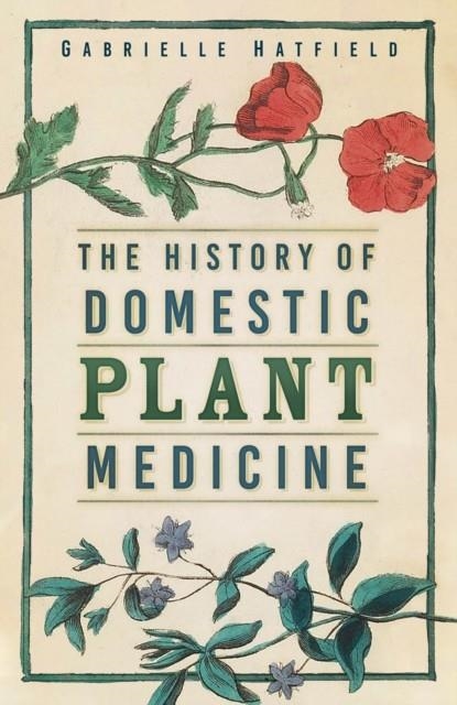 THE HISTORY OF DOMESTIC PLANT MEDICINE | 9781803991900 | GABRIELLE HATFIELD